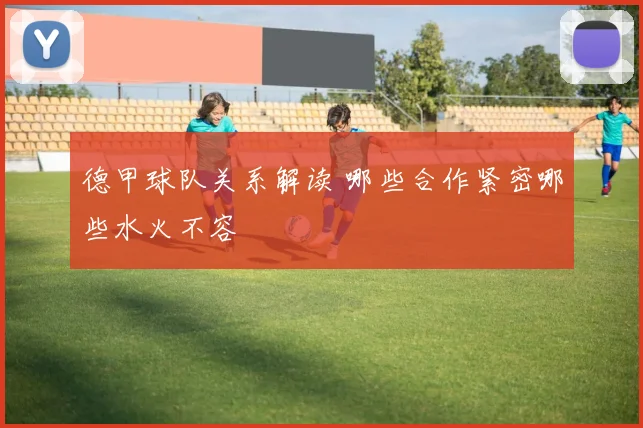 德甲球队关系解读 哪些合作紧密哪些水火不容