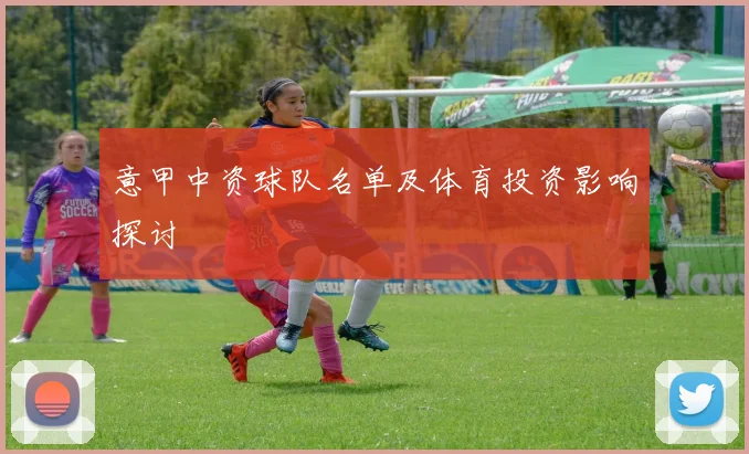 意甲中资球队名单及体育投资影响探讨