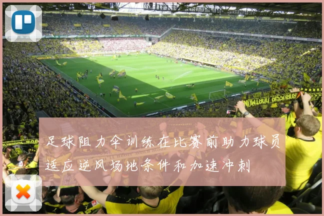 足球阻力伞训练在比赛前助力球员适应逆风场地条件和加速冲刺