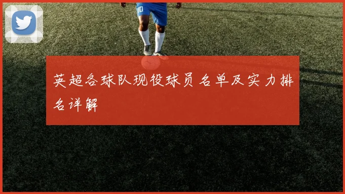 英超各球队现役球员名单及实力排名详解