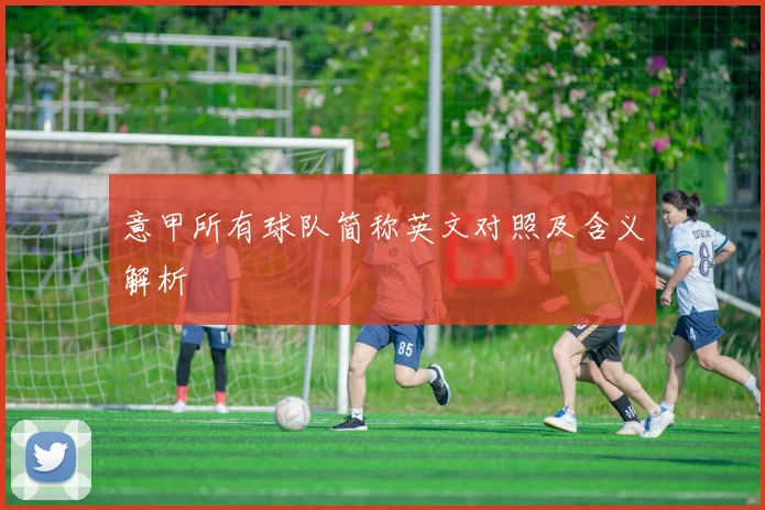 意甲所有球队简称英文对照及含义解析