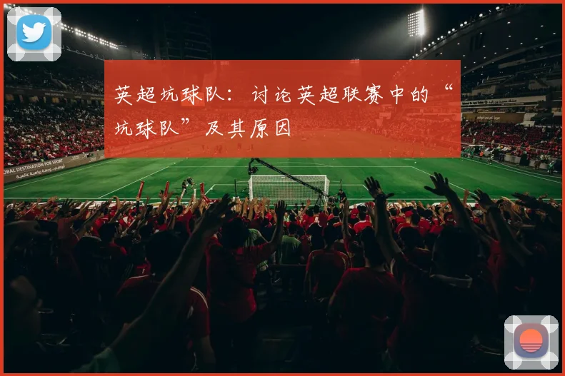 英超坑球队：讨论英超联赛中的“坑球队”及其原因