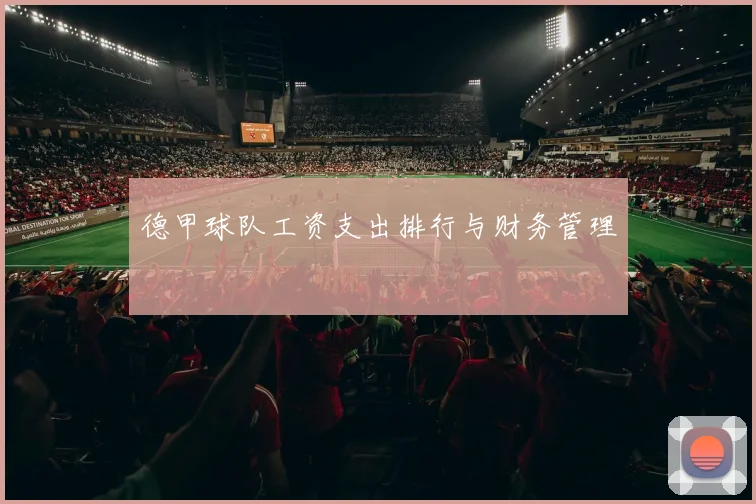 德甲球队工资支出排行与财务管理