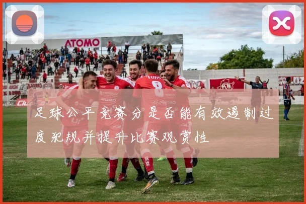 足球公平竞赛分是否能有效遏制过度犯规并提升比赛观赏性