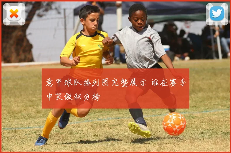 意甲球队排列图完整展示 谁在赛季中笑傲积分榜