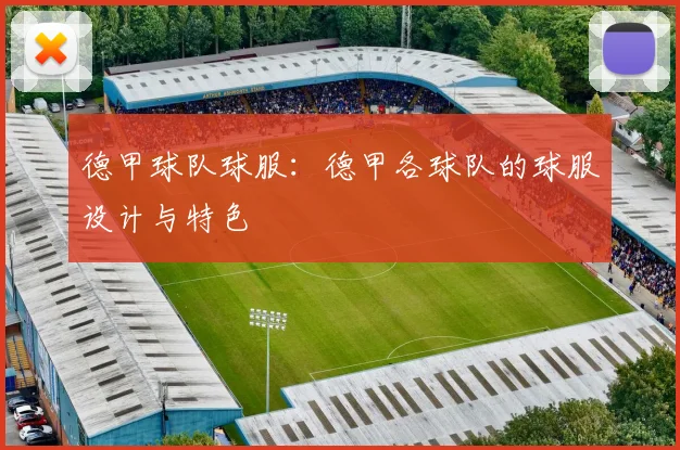 德甲球队球服:德甲各球队的球服设计与特色