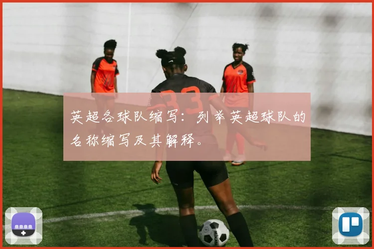 英超各球队缩写：列举英超球队的名称缩写及其解释。